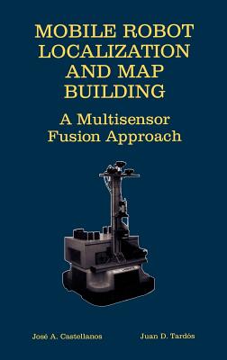 Mobile Robot Localization and Map Building: A Multisensor Fusion Approach - Castellanos, Jose A, and Tards, Juan D