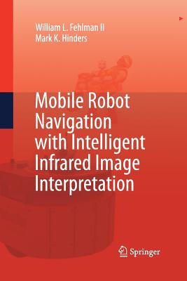 Mobile Robot Navigation with Intelligent Infrared Image Interpretation - Fehlman, William L, and Hinders, Mark K