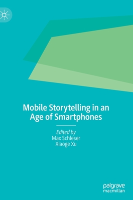 Mobile Storytelling in an Age of Smartphones - Schleser, Max (Editor), and Xu, Xiaoge (Editor)