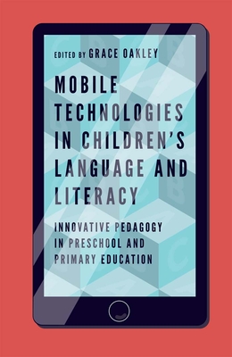 Mobile Technologies in Children's Language and Literacy: Innovative Pedagogy in Preschool and Primary Education - Oakley, Grace (Editor)
