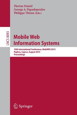 Mobile Web Information Systems: 10th International Conference, Mobiwis 2013, Paphos, Cyprus, August 26-29, 2013, Proceedings - Daniel, Florian (Editor), and Papadopoulos, George a (Editor), and Thiran, Philippe (Editor)