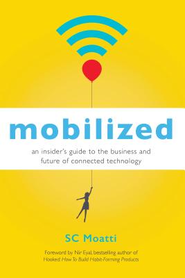 Mobilized: An Insideras Guide to the Business and Future of Connected Technology - Moatti, Sc, and Eyal, Nir (Foreword by)