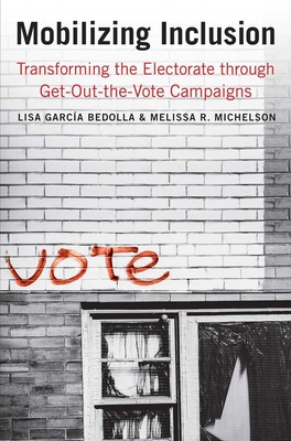 Mobilizing Inclusion: Transforming the Electorate through Get-Out-the-Vote Campaigns - Garca Bedolla, Lisa, and Michelson, Melissa R.