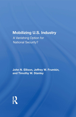 Mobilizing U.S. Industry: A Vanishing Option for National Security? - Ellison, John N, and Frumkin, Jeffery W, and Stanley, Timothy W