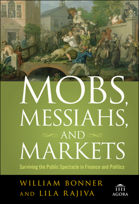 Mobs, Messiahs, and Markets: Surviving the Public Spectacle in Finance and Politics - Bonner, William, and Rajiva, Lila