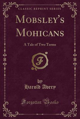 Mobsley's Mohicans: A Tale of Two Terms (Classic Reprint) - Avery, Harold
