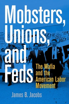 Mobsters, Unions, and Feds: The Mafia and the American Labor Movement - Jacobs, James B