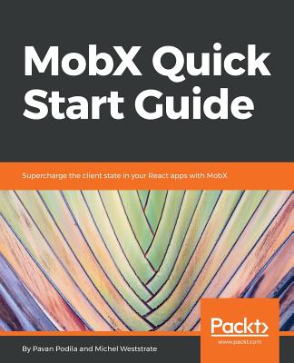 MobX Quick Start Guide: Supercharge the client state in your React apps with MobX - Podila, Pavan, and Weststrate, Michel