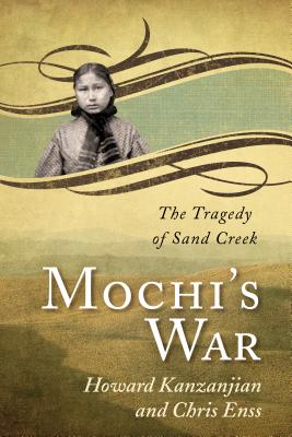 Mochi's War: The Tragedy of Sand Creek - Enss, Chris, and Kazanjian, Howard