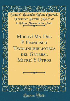 Mocovi Ms. del P. Francisco Tavolini(biblioteca del General Mitre) y Otros (Classic Reprint) - Plata, Samuel Alexander Lafone Quevedo Francisco Tavolini Museo de la Plata Museo de la