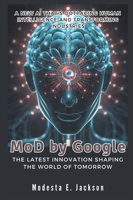 MoD by Google: The Latest Innovation Shaping the World of Tomorrow: A New AI That's Outpacing Human Intelligence and Transforming Industries - E Jackson, Modesta