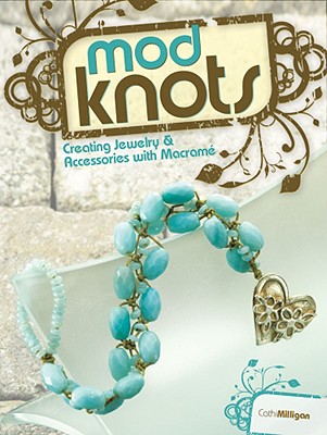 Mod Knots: Creating Jewelry & Accessories with Macrame - Milligan, Cathi