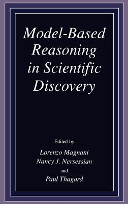 Model-Based Reasoning in Scientific Discovery - Magnani, L (Editor), and Nersessian, N J (Editor), and Thagard, Paul (Editor)