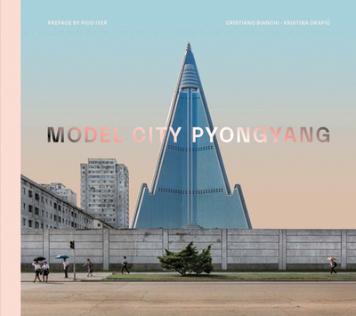 Model City: Pyongyang - Bianchi, Cristiano, and Drapic, Kristina, and Iyer, Pico (Preface by)