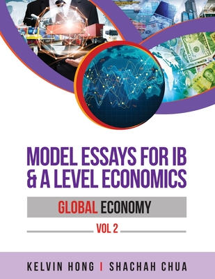 Model Essays for IB & A Level Economics: Global Economy Vol 2 - Hong, Kelvin, and Chua, Shachah