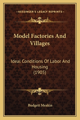 Model Factories and Villages: Ideal Conditions of Labor and Housing (1905) - Meakin, Budgett