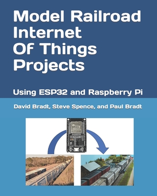 Model Railroad Internet Of Things Projects: Using ESP32 and Raspberry Pi - Spence, Steve, and Bradt, Paul, and Opaskar, Joanna (Editor)