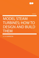 Model Steam Turbines; How to Design and Build Them