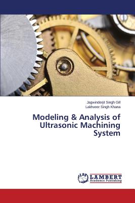 Modeling & Analysis of Ultrasonic Machining System - Gill Jagwinderjit Singh, and Khana Lakhveer Singh