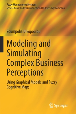 Modeling and Simulating Complex Business Perceptions: Using Graphical Models and Fuzzy Cognitive Maps - Dikopoulou, Zoumpolia