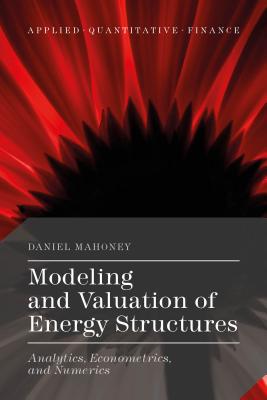 Modeling and Valuation of Energy Structures: Analytics, Econometrics, and Numerics - Mahoney, Daniel