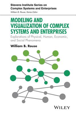 Modeling and Visualization of Complex Systems and Enterprises: Explorations of Physical, Human, Economic, and Social Phenomena - Rouse, William B.