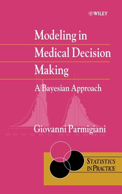 Modeling in Medical Decision Making: A Bayesian Approach - Parmigiani, Giovanni