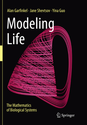 Modeling Life: The Mathematics of Biological Systems - Garfinkel, Alan, and Shevtsov, Jane, and Guo, Yina