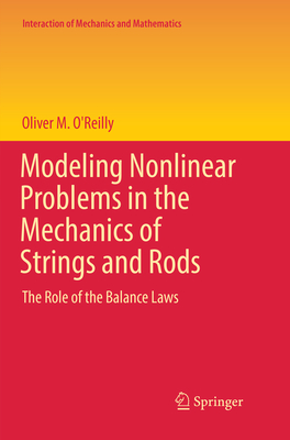 Modeling Nonlinear Problems in the Mechanics of Strings and Rods: The Role of the Balance Laws - O'Reilly, Oliver M