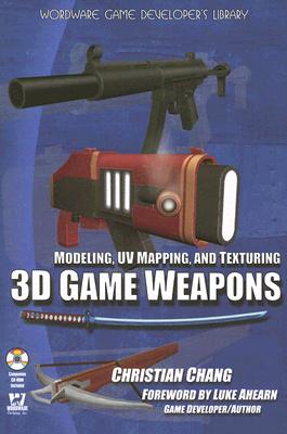 Modeling, UV Mapping, and Texturing 3D Game Weapons - Chang, Christian, and Ahearn, Luke (Foreword by)