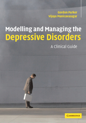 Modelling and Managing the Depressive Disorders: A Clinical Guide - Parker, Gordon, and Manicavasagar, Vijaya