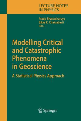 Modelling Critical and Catastrophic Phenomena in Geoscience: A Statistical Physics Approach - Bhattacharyya, Pratip (Editor), and Chakrabarti, Bikas K. (Editor)