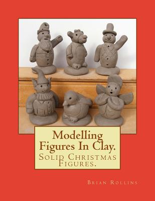 Modelling Figures In Clay.: Solid Christmas Figures. - Rollins, Brian