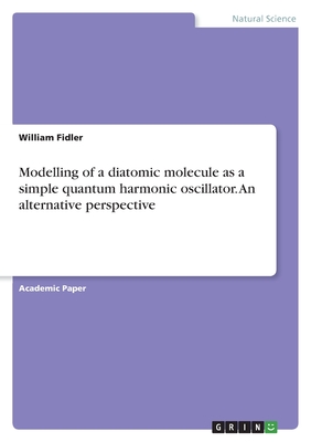 Modelling of a diatomic molecule as a simple quantum harmonic oscillator. An alternative perspective - Fidler, William