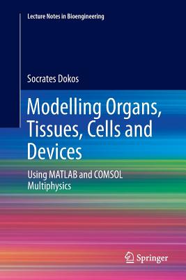 Modelling Organs, Tissues, Cells and Devices: Using MATLAB and Comsol Multiphysics - Dokos, Socrates
