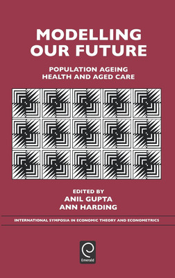 Modelling Our Future: Population Ageing, Health and Aged Care - Gupta, Anil (Editor), and Harding, Ann (Editor)