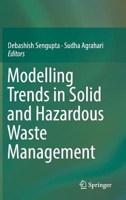 Modelling Trends in Solid and Hazardous Waste Management - SenGupta, Debashish (Editor), and Agrahari, Sudha (Editor)