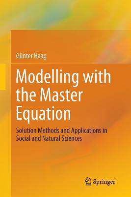 Modelling with the Master Equation: Solution Methods and Applications in Social and Natural Sciences - Haag, Gnter
