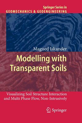 Modelling with Transparent Soils: Visualizing Soil Structure Interaction and Multi Phase Flow, Non-Intrusively - Iskander, Magued