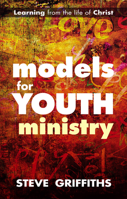 Models for Youth Ministry: Learning From The Life Of Christ - Griffiths, Steve