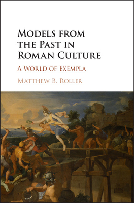 Models from the Past in Roman Culture - Roller, Matthew B