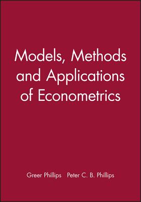 Models, Methods and Applications of Econometrics - Phillips, Peter C B, and Phillips, Greer
