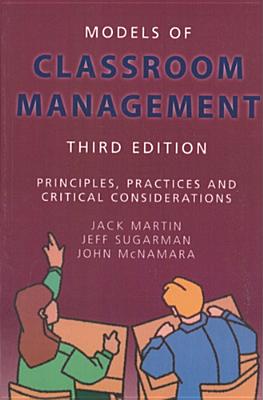 Models of Classroom Management: Principles, Practices and Critical Considerations - Martin, Jack, and Sugarman, Jeff, and McNamara, John