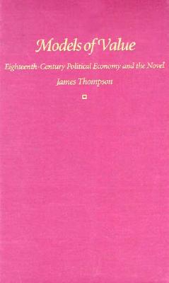 Models of Value: Eighteenth-Century Political Economy and the Novel - Thompson, James