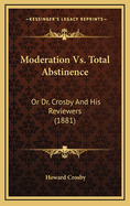 Moderation vs. Total Abstinence: Or Dr. Crosby and His Reviewers (1881)