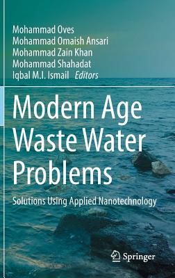 Modern Age Waste Water Problems: Solutions Using Applied Nanotechnology - Oves, Mohammad (Editor), and Ansari, Mohammad Omaish (Editor), and Zain Khan, Mohammad (Editor)