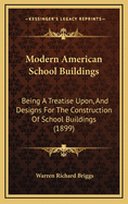 Modern American School Buildings: Being a Treatise Upon, and Designs For, the Construction of School Buildings