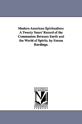 Modern American Spiritualism: A Twenty Years' Record of the Communion Between Earth and the World of Spirits. by Emma Hardinge. - Britten, Emma Hardinge