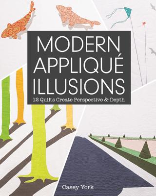 Modern Appliqu Illusions: 12 Quilts Create Perspective & Depth - York, Casey