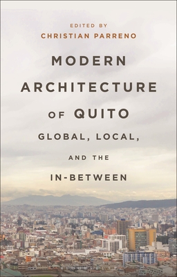 Modern Architecture of Quito: Global, Local, and the In-Between - Parreno, Christian (Editor)